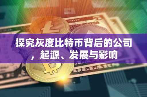 探究灰度比特币背后的公司，起源、发展与影响