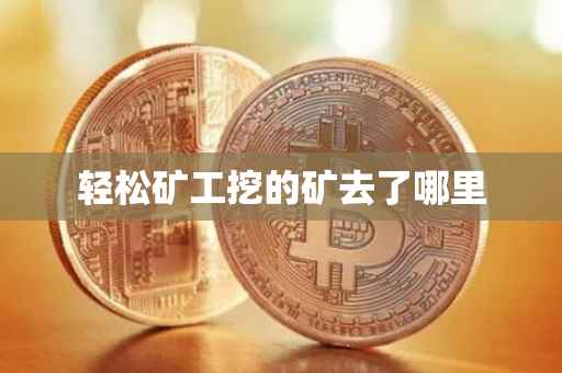 轻松矿工挖的矿去了哪里