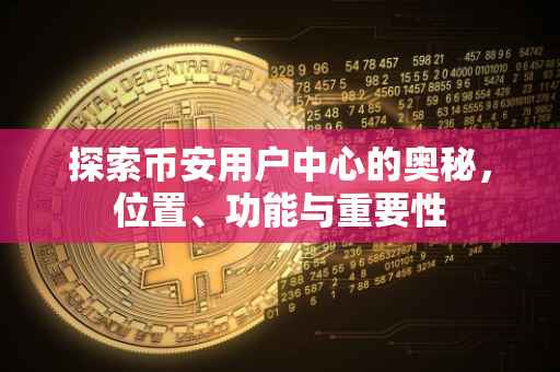 探索币安用户中心的奥秘，位置、功能与重要性