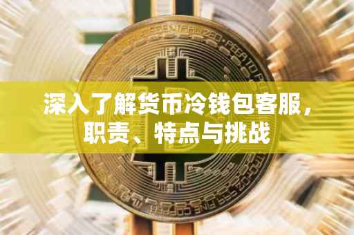 深入了解货币冷钱包客服，职责、特点与挑战