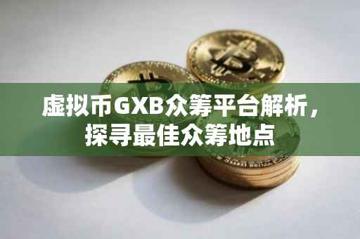 虚拟币GXB众筹平台解析，探寻最佳众筹地点