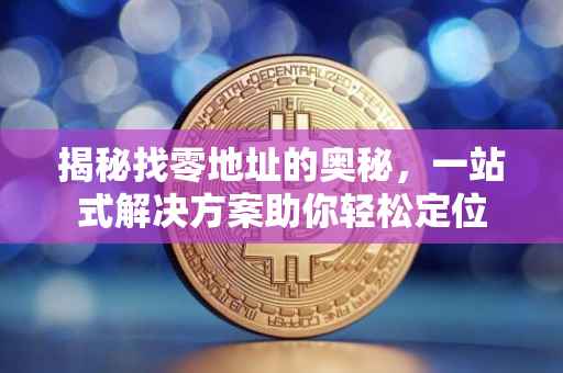 揭秘找零地址的奥秘，一站式解决方案助你轻松定位