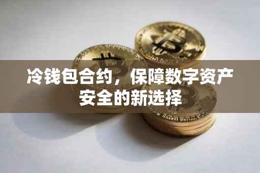 冷钱包合约，保障数字资产安全的新选择