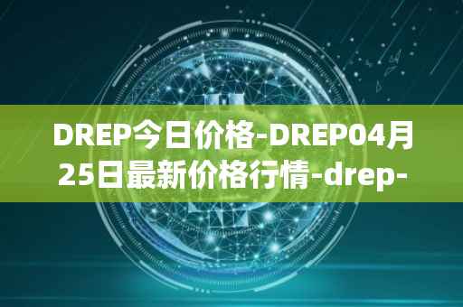 DREP今日价格-DREP04月25日最新价格行情-drep-new最新走势消息