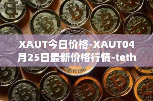 XAUT今日价格-XAUT04月25日最新价格行情-tether-gold最新走势消息