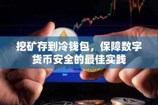 挖矿存到冷钱包，保障数字货币安全的最佳实践