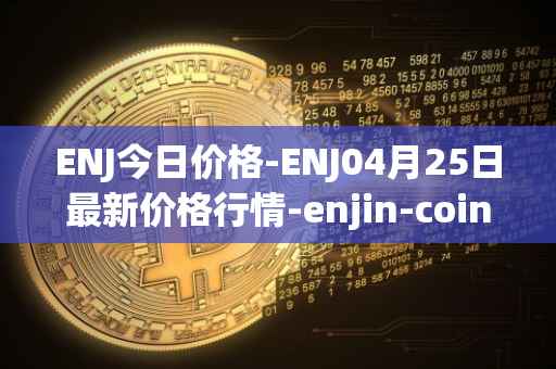 ENJ今日价格-ENJ04月25日最新价格行情-enjin-coin最新走势消息