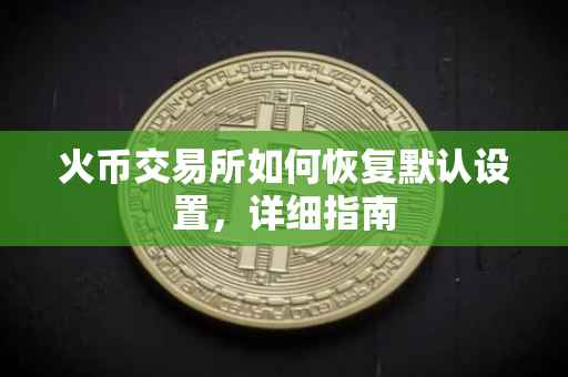 火币交易所如何恢复默认设置，详细指南