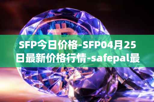 SFP今日价格-SFP04月25日最新价格行情-safepal最新走势消息