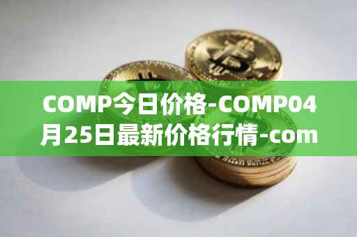 COMP今日价格-COMP04月25日最新价格行情-compound-governance-token最新走势消息