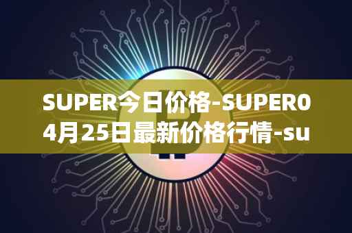 SUPER今日价格-SUPER04月25日最新价格行情-superfarm最新走势消息