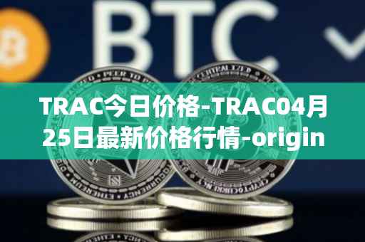 TRAC今日价格-TRAC04月25日最新价格行情-origintrail最新走势消息