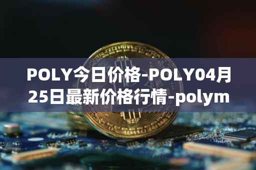 POLY今日价格-POLY04月25日最新价格行情-polymath-network最新走势消息