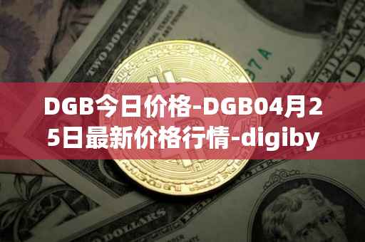 DGB今日价格-DGB04月25日最新价格行情-digibyte最新走势消息