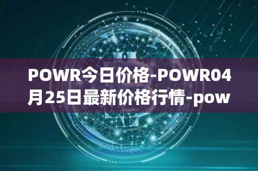 POWR今日价格-POWR04月25日最新价格行情-power-ledger最新走势消息