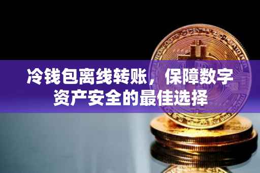 冷钱包离线转账，保障数字资产安全的最佳选择