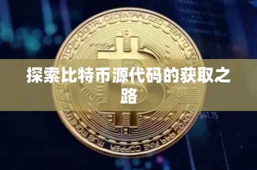 探索比特币源代码的获取之路