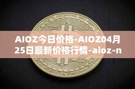 AIOZ今日价格-AIOZ04月25日最新价格行情-aioz-network最新走势消息