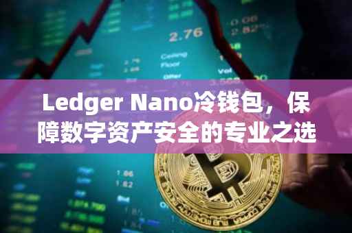 Ledger Nano冷钱包，保障数字资产安全的专业之选