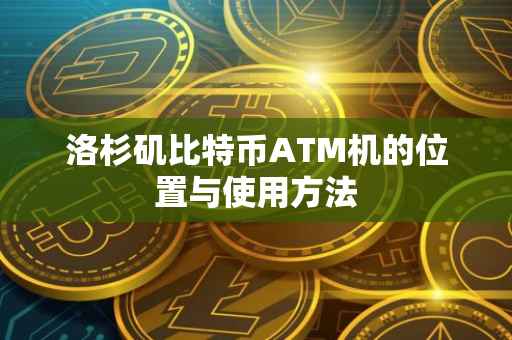 洛杉矶比特币ATM机的位置与使用方法