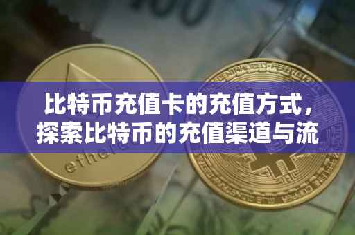 比特币充值卡的充值方式，探索比特币的充值渠道与流程