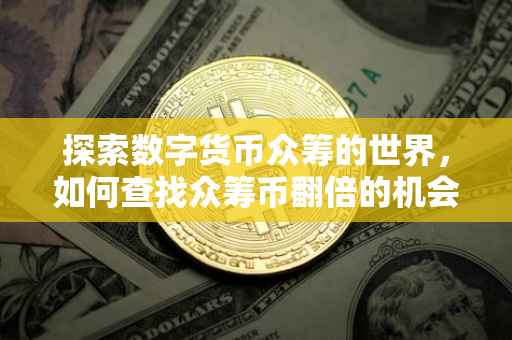 探索数字货币众筹的世界，如何查找众筹币翻倍的机会