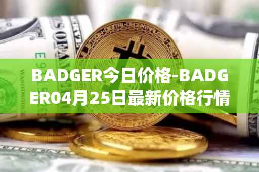 BADGER今日价格-BADGER04月25日最新价格行情-badger-dao最新走势消息