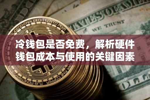 冷钱包是否免费，解析硬件钱包成本与使用的关键因素