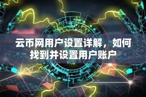 云币网用户设置详解，如何找到并设置用户账户