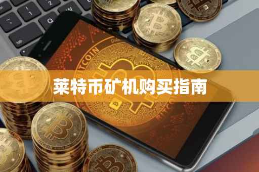 莱特币矿机购买指南