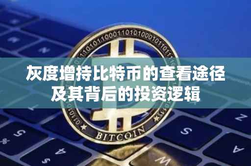 灰度增持比特币的查看途径及其背后的投资逻辑