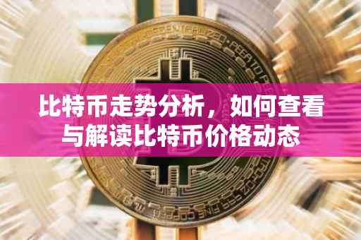 比特币走势分析，如何查看与解读比特币价格动态