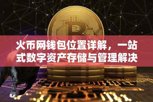 火币网钱包位置详解，一站式数字资产存储与管理解决方案