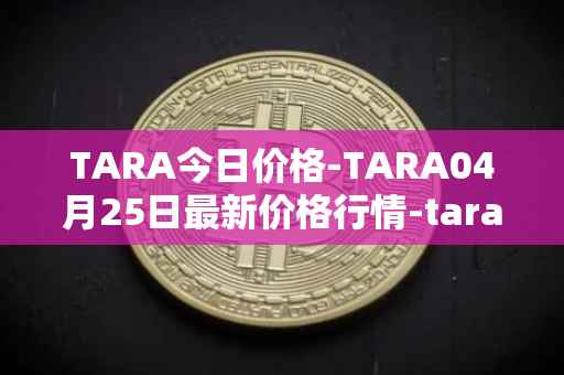 TARA今日价格-TARA04月25日最新价格行情-taraxa最新走势消息