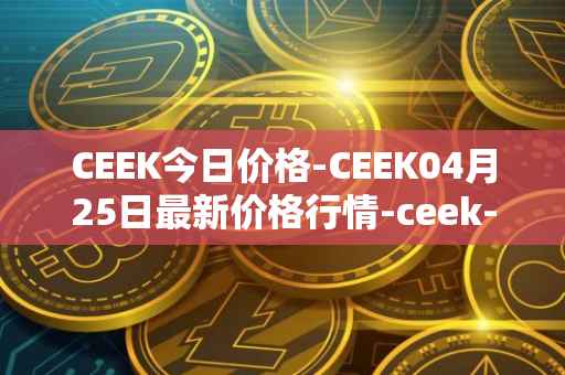 CEEK今日价格-CEEK04月25日最新价格行情-ceek-vr最新走势消息