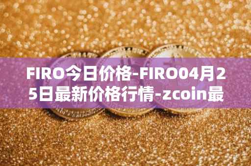 FIRO今日价格-FIRO04月25日最新价格行情-zcoin最新走势消息