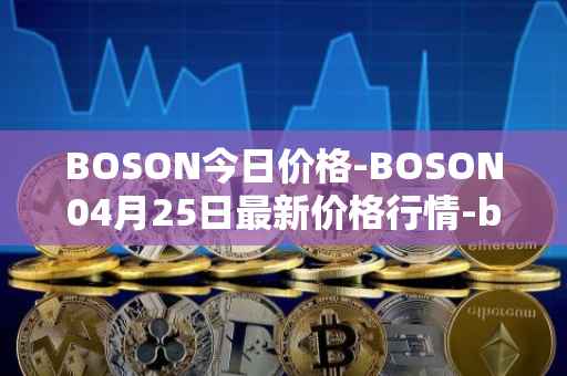 BOSON今日价格-BOSON04月25日最新价格行情-boson-token最新走势消息