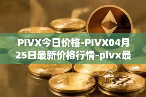 PIVX今日价格-PIVX04月25日最新价格行情-pivx最新走势消息