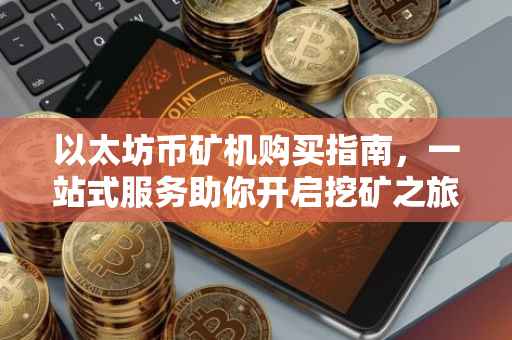以太坊币矿机购买指南，一站式服务助你开启挖矿之旅