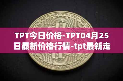 TPT今日价格-TPT04月25日最新价格行情-tpt最新走势消息