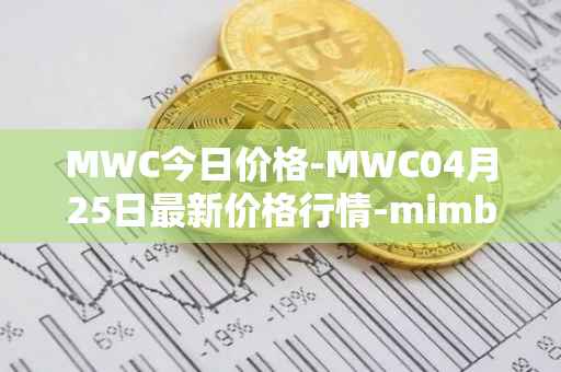 MWC今日价格-MWC04月25日最新价格行情-mimblewimble最新走势消息