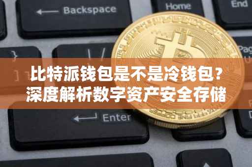 比特派钱包是不是冷钱包？深度解析数字资产安全存储的新选择