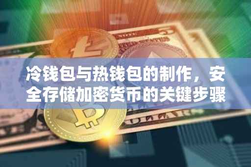 冷钱包与热钱包的制作，安全存储加密货币的关键步骤