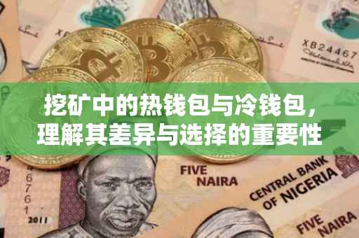 挖矿中的热钱包与冷钱包，理解其差异与选择的重要性