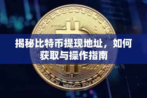 揭秘比特币提现地址，如何获取与操作指南