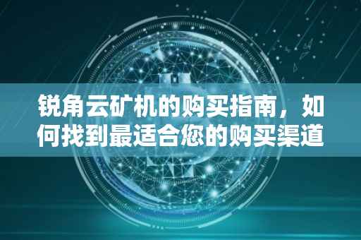 锐角云矿机的购买指南，如何找到最适合您的购买渠道
