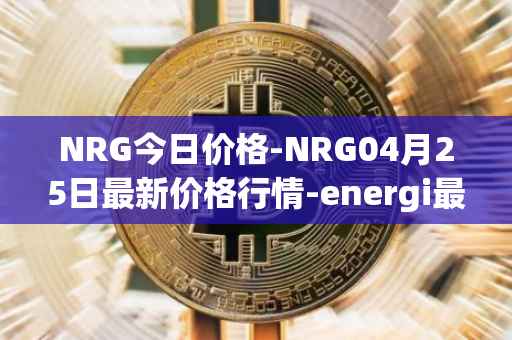 NRG今日价格-NRG04月25日最新价格行情-energi最新走势消息