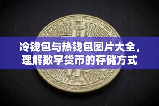 冷钱包与热钱包图片大全，理解数字货币的存储方式