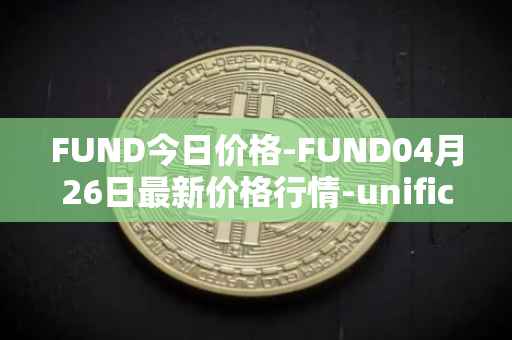FUND今日价格-FUND04月26日最新价格行情-unification最新走势消息