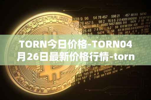 TORN今日价格-TORN04月26日最新价格行情-tornado-cash最新走势消息
